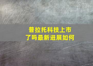 普拉托科技上市了吗最新进展如何