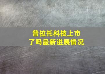 普拉托科技上市了吗最新进展情况