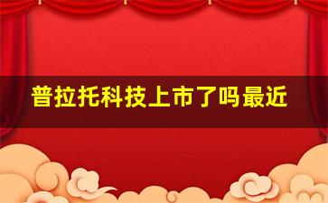 普拉托科技上市了吗最近