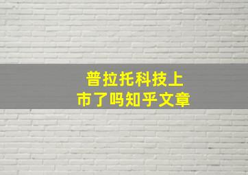 普拉托科技上市了吗知乎文章