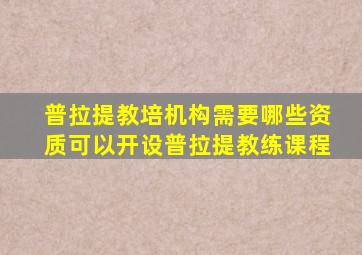 普拉提教培机构需要哪些资质可以开设普拉提教练课程