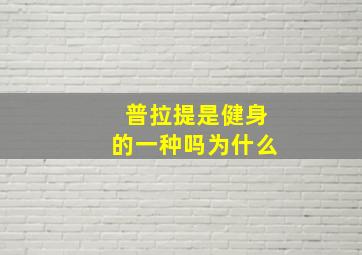 普拉提是健身的一种吗为什么