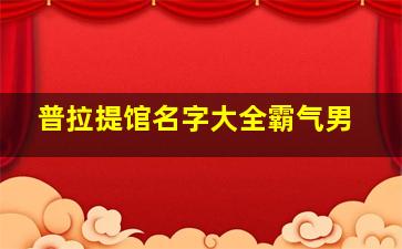 普拉提馆名字大全霸气男