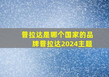 普拉达是哪个国家的品牌普拉达2024主题