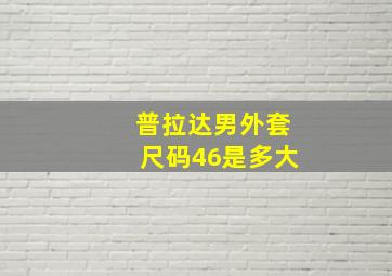 普拉达男外套尺码46是多大