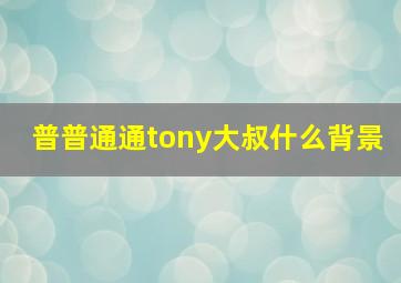 普普通通tony大叔什么背景