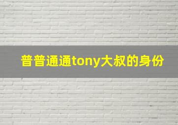 普普通通tony大叔的身份