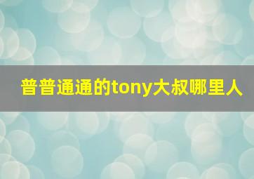 普普通通的tony大叔哪里人