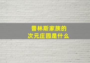 普林斯家族的次元庄园是什么