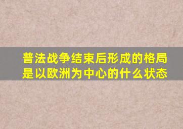 普法战争结束后形成的格局是以欧洲为中心的什么状态