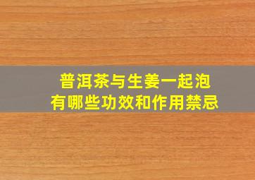 普洱茶与生姜一起泡有哪些功效和作用禁忌