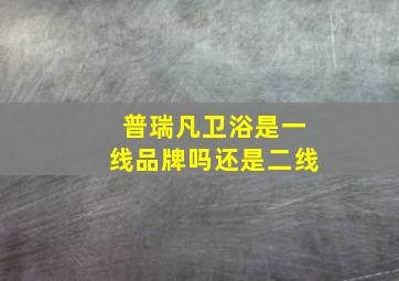 普瑞凡卫浴是一线品牌吗还是二线