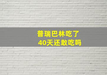 普瑞巴林吃了40天还敢吃吗