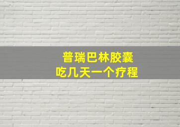 普瑞巴林胶囊吃几天一个疗程