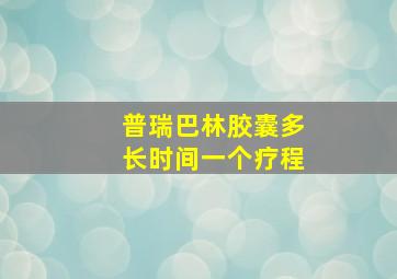 普瑞巴林胶囊多长时间一个疗程