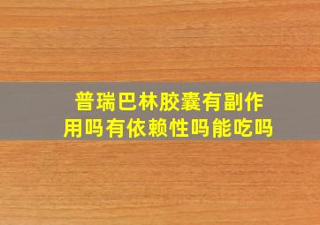 普瑞巴林胶囊有副作用吗有依赖性吗能吃吗