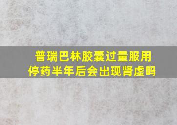 普瑞巴林胶囊过量服用停药半年后会出现肾虚吗