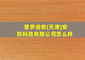 普罗倍安(天津)安防科技有限公司怎么样