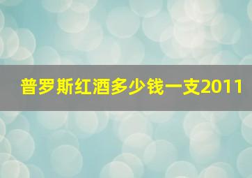 普罗斯红酒多少钱一支2011