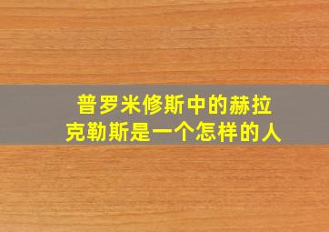 普罗米修斯中的赫拉克勒斯是一个怎样的人