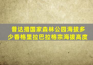 普达措国家森林公园海拔多少香格里拉巴拉格宗海拔高度