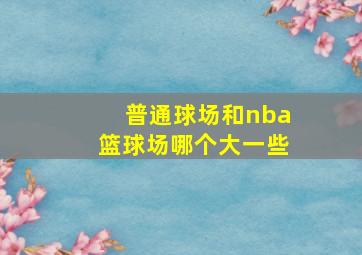 普通球场和nba篮球场哪个大一些