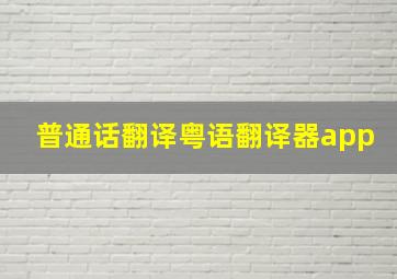 普通话翻译粤语翻译器app