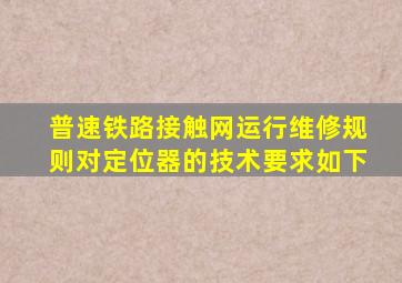 普速铁路接触网运行维修规则对定位器的技术要求如下