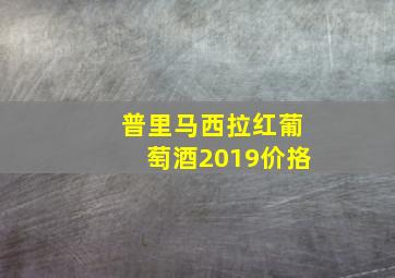 普里马西拉红葡萄酒2019价挌