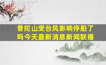 普陀山受台风影响停船了吗今天最新消息新闻联播