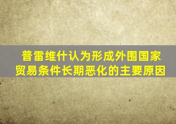 普雷维什认为形成外围国家贸易条件长期恶化的主要原因