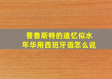 普鲁斯特的追忆似水年华用西班牙语怎么说