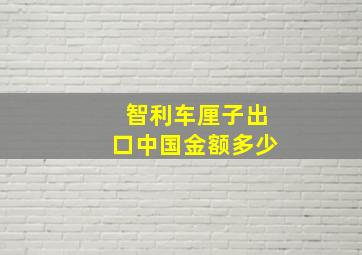 智利车厘子出口中国金额多少