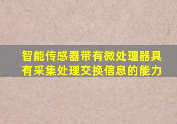 智能传感器带有微处理器具有采集处理交换信息的能力