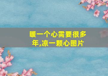 暖一个心需要很多年,凉一颗心图片