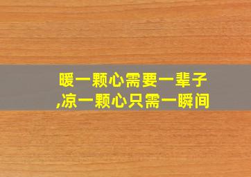 暖一颗心需要一辈子,凉一颗心只需一瞬间