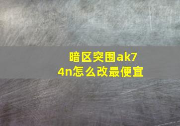 暗区突围ak74n怎么改最便宜