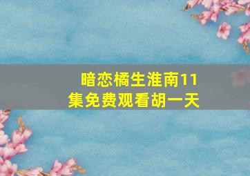 暗恋橘生淮南11集免费观看胡一天