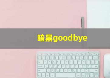 暗黑goodbye