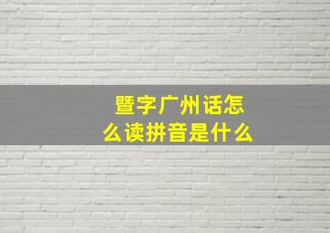 暨字广州话怎么读拼音是什么