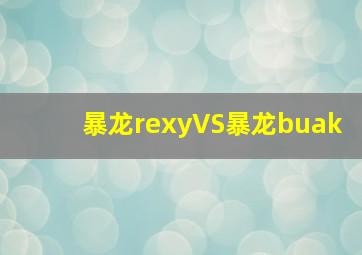 暴龙rexyVS暴龙buak