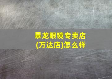 暴龙眼镜专卖店(万达店)怎么样