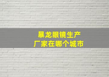 暴龙眼镜生产厂家在哪个城市