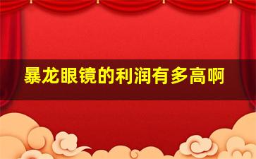 暴龙眼镜的利润有多高啊