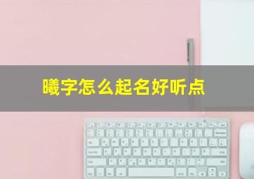 曦字怎么起名好听点