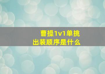 曹操1v1单挑出装顺序是什么