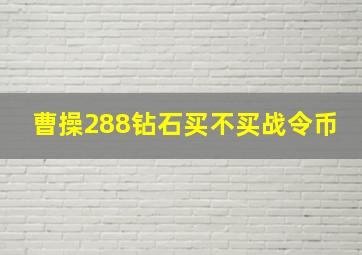 曹操288钻石买不买战令币