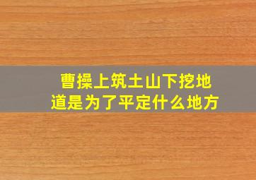 曹操上筑土山下挖地道是为了平定什么地方