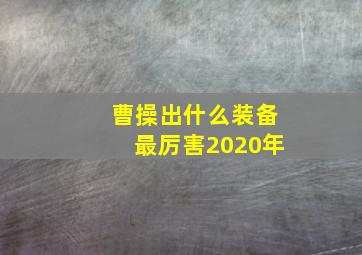 曹操出什么装备最厉害2020年