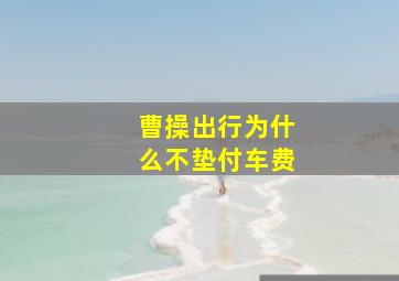 曹操出行为什么不垫付车费